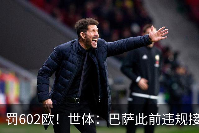 罚602欧！世体：巴萨此前违规接触阿尔瓦雷斯，被罚602欧元