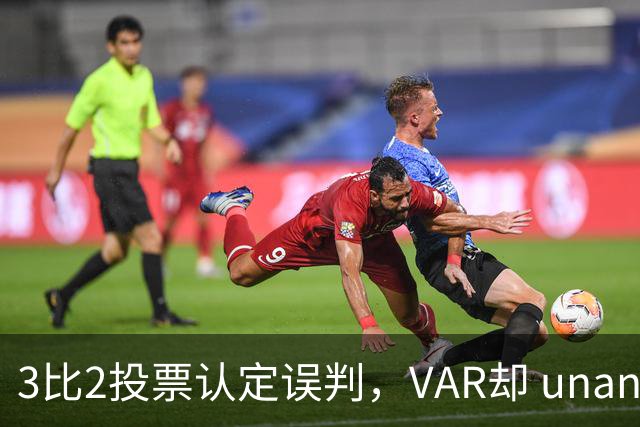 3比2投票认定误判，VAR却 unanimous 不介入