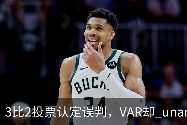 3比2投票认定误判，VAR却 unanimous 不介入