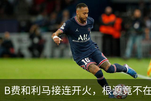 B费和利马接连开火，根源竟不在更衣室？